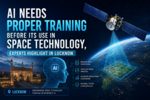 AI Needs Proper Training Before Its Use in Space Technology, Experts Highlight in Lucknow
